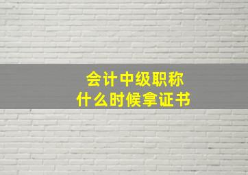 会计中级职称什么时候拿证书