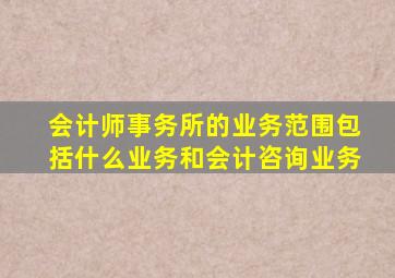 会计师事务所的业务范围包括什么业务和会计咨询业务