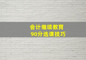 会计继续教育90分选课技巧