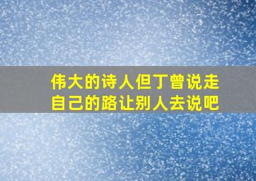 伟大的诗人但丁曾说走自己的路让别人去说吧