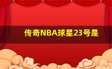 传奇NBA球星23号是