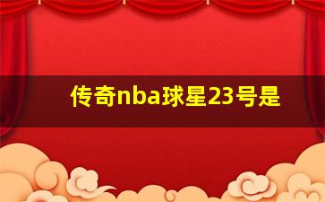 传奇nba球星23号是