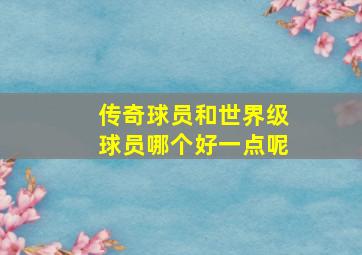 传奇球员和世界级球员哪个好一点呢