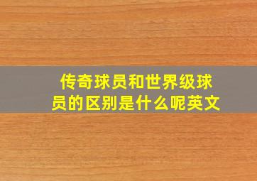 传奇球员和世界级球员的区别是什么呢英文