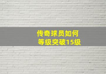 传奇球员如何等级突破15级