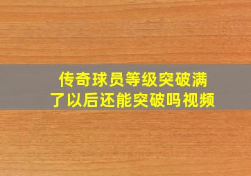 传奇球员等级突破满了以后还能突破吗视频