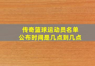 传奇篮球运动员名单公布时间是几点到几点