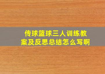 传球篮球三人训练教案及反思总结怎么写啊