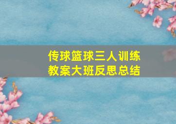 传球篮球三人训练教案大班反思总结