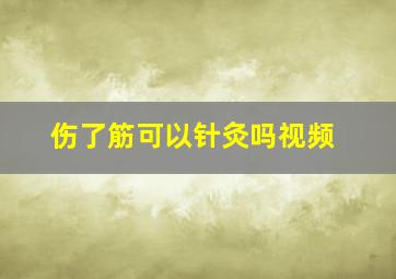 伤了筋可以针灸吗视频