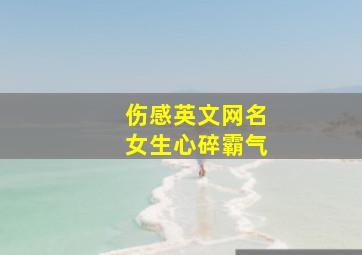 伤感英文网名女生心碎霸气