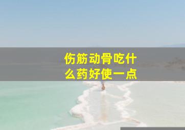 伤筋动骨吃什么药好使一点