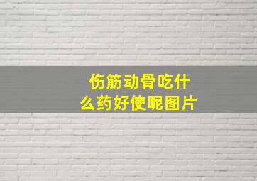 伤筋动骨吃什么药好使呢图片