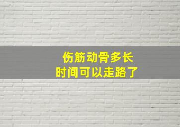 伤筋动骨多长时间可以走路了