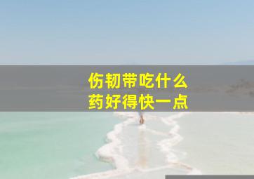 伤韧带吃什么药好得快一点