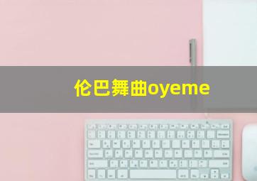 伦巴舞曲oyeme