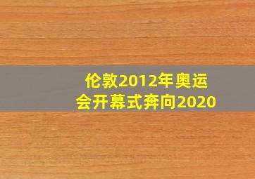 伦敦2012年奥运会开幕式奔向2020