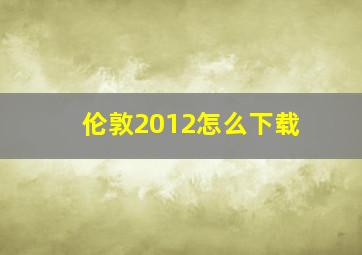 伦敦2012怎么下载