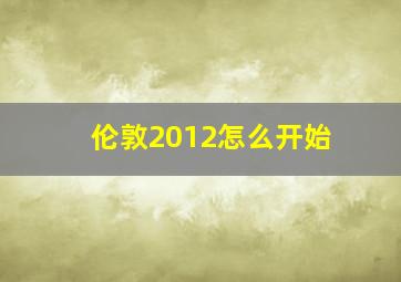 伦敦2012怎么开始