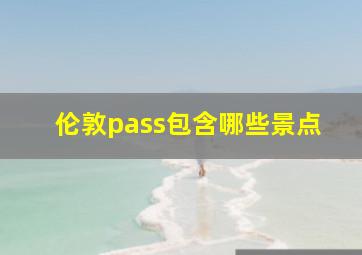 伦敦pass包含哪些景点