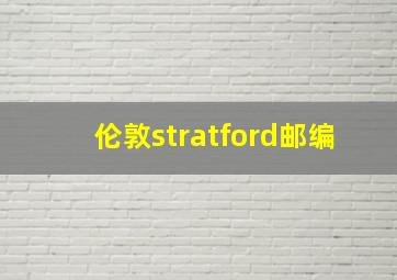 伦敦stratford邮编