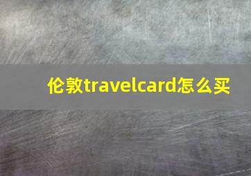 伦敦travelcard怎么买