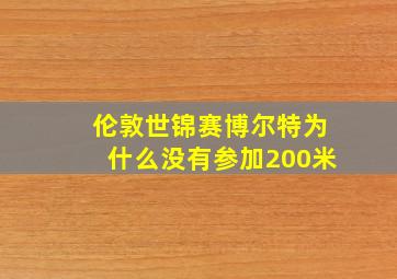 伦敦世锦赛博尔特为什么没有参加200米