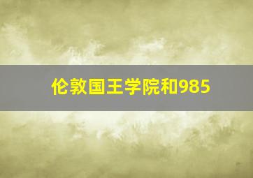 伦敦国王学院和985