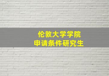 伦敦大学学院申请条件研究生