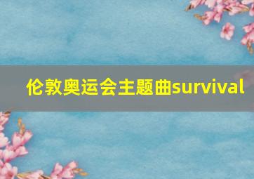 伦敦奥运会主题曲survival