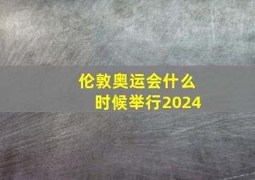 伦敦奥运会什么时候举行2024