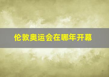 伦敦奥运会在哪年开幕