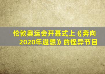 伦敦奥运会开幕式上《奔向2020年遐想》的怪异节目