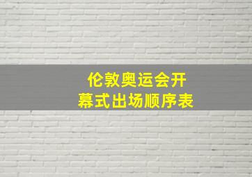 伦敦奥运会开幕式出场顺序表