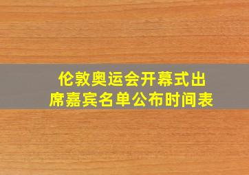 伦敦奥运会开幕式出席嘉宾名单公布时间表