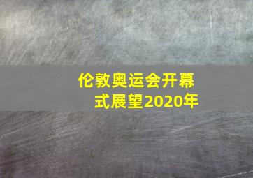 伦敦奥运会开幕式展望2020年