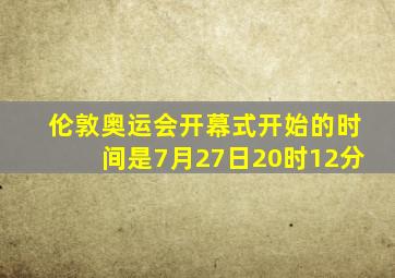 伦敦奥运会开幕式开始的时间是7月27日20时12分