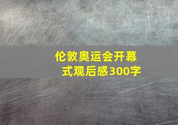 伦敦奥运会开幕式观后感300字