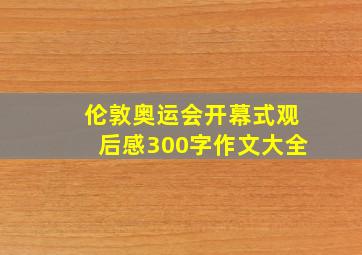 伦敦奥运会开幕式观后感300字作文大全