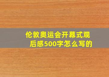 伦敦奥运会开幕式观后感500字怎么写的