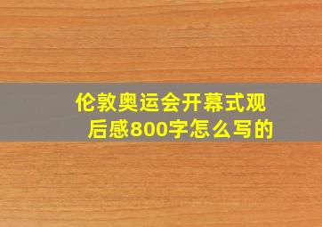 伦敦奥运会开幕式观后感800字怎么写的