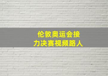 伦敦奥运会接力决赛视频路人