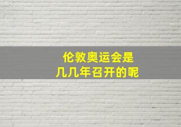 伦敦奥运会是几几年召开的呢