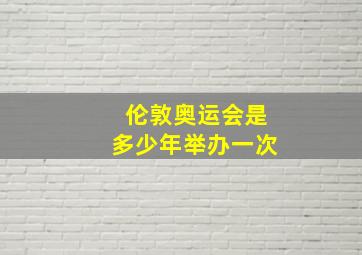 伦敦奥运会是多少年举办一次