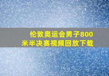 伦敦奥运会男子800米半决赛视频回放下载