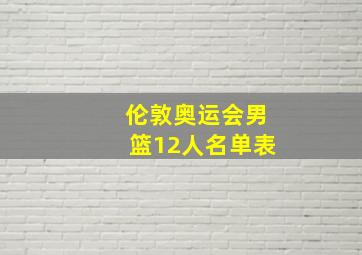 伦敦奥运会男篮12人名单表