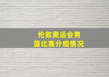 伦敦奥运会男篮比赛分组情况