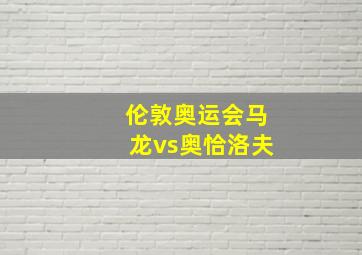 伦敦奥运会马龙vs奥恰洛夫