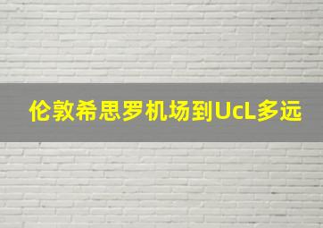 伦敦希思罗机场到UcL多远