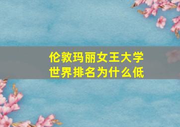 伦敦玛丽女王大学世界排名为什么低